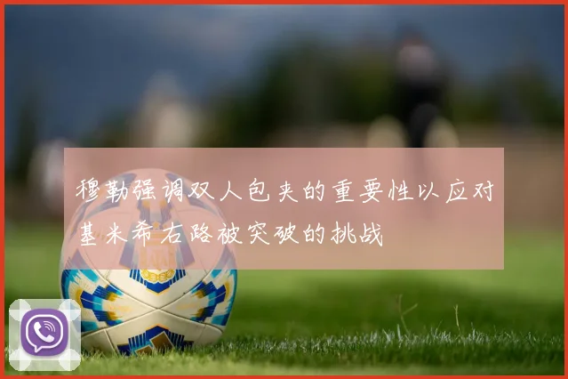 穆勒强调双人包夹的重要性以应对基米希右路被突破的挑战