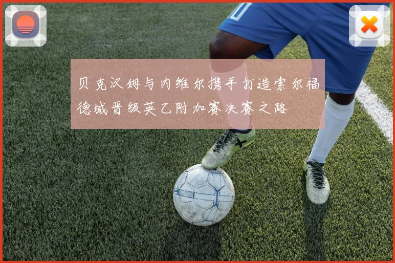 贝克汉姆与内维尔携手打造索尔福德城晋级英乙附加赛决赛之路