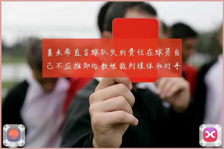 基米希直言球队失利责任在球员自己不应推卸给教练裁判媒体和对手