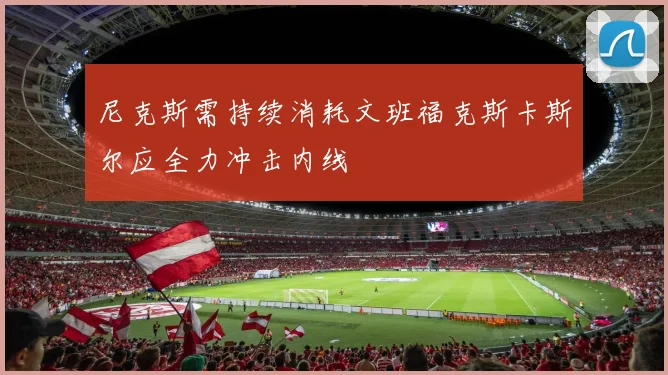 尼克斯需持续消耗文班福克斯卡斯尔应全力冲击内线