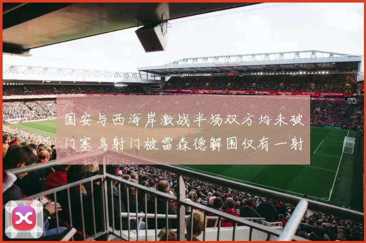 国安与西海岸激战半场双方均未破门塞鸟射门被雷森德解围仅有一射正
