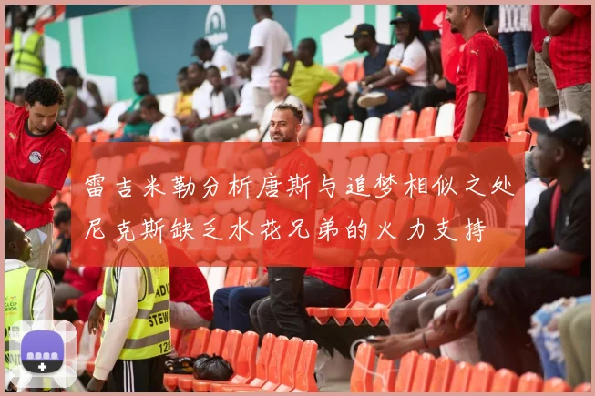 雷吉米勒分析唐斯与追梦相似之处尼克斯缺乏水花兄弟的火力支持