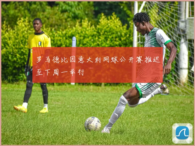 罗马德比因意大利网球公开赛推迟至下周一举行