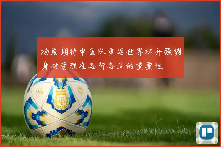 杨晨期待中国队重返世界杯并强调身材管理在各行各业的重要性
