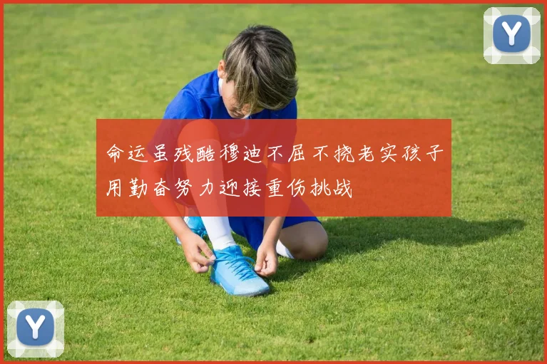 命运虽残酷穆迪不屈不挠老实孩子用勤奋努力迎接重伤挑战